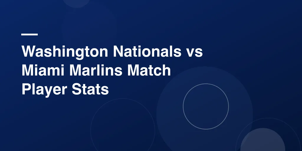 Washington Nationals vs Miami Marlins Match Player Stats – Full Game Breakdown and Top Performances