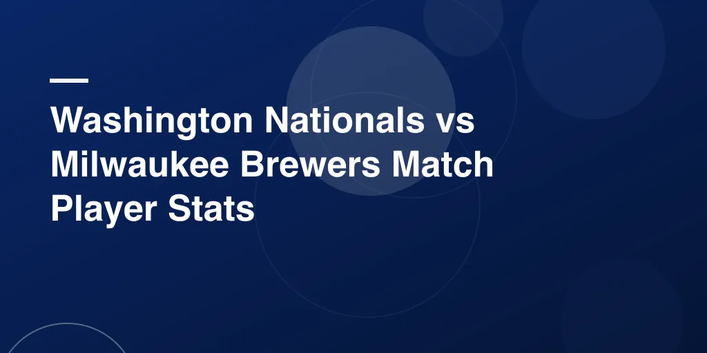 Washington Nationals vs Milwaukee Brewers Match Player Stats – Complete Game Recap and Standout Performances