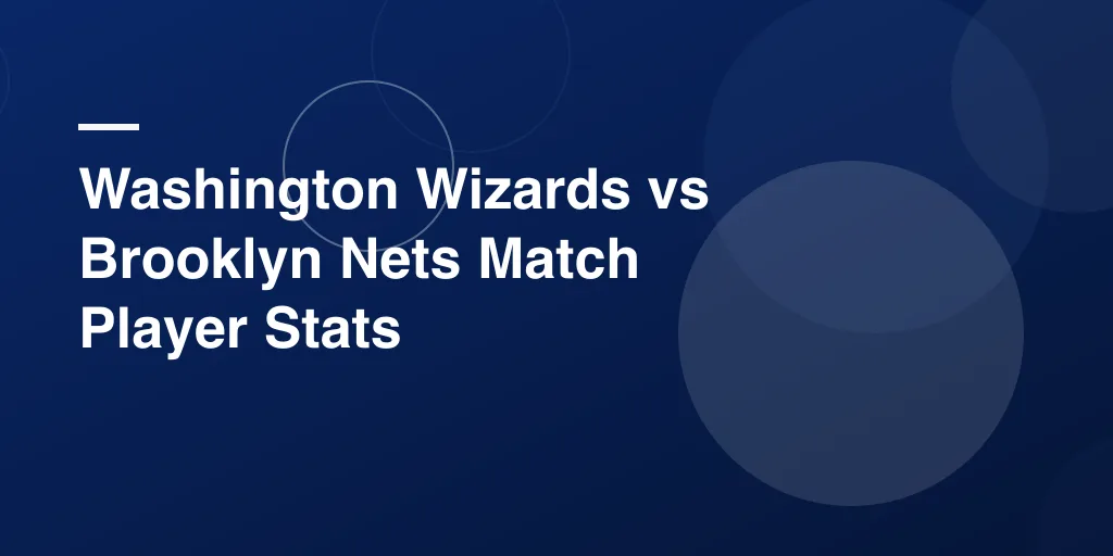 Washington Wizards vs Brooklyn Nets Match Player Stats – Full Game Breakdown and Key Highlights