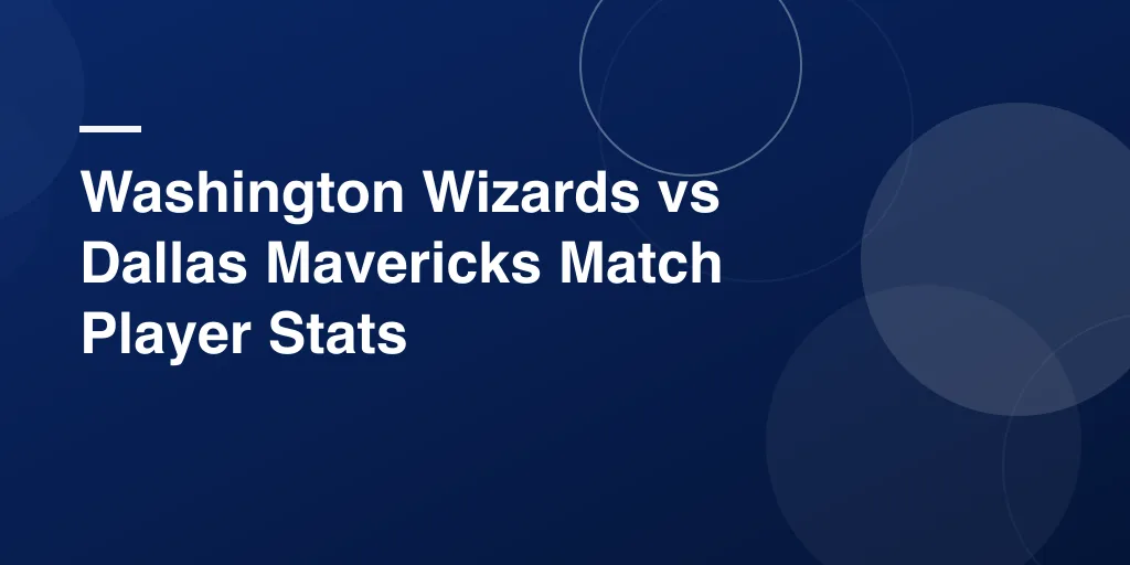 Washington Wizards vs Dallas Mavericks Match Player Stats: Full Game Breakdown and Key Performances